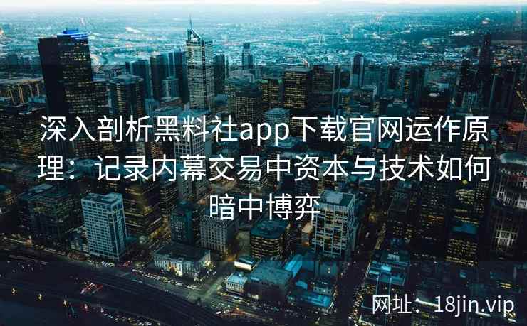 深入剖析黑料社app下载官网运作原理：记录内幕交易中资本与技术如何暗中博弈