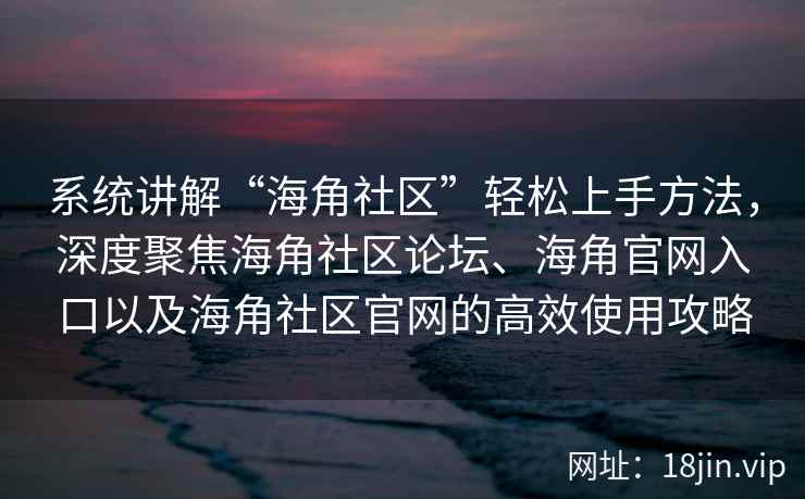 系统讲解“海角社区”轻松上手方法,深度聚焦海角社区论坛、海角官网入口以及海角社区官网的高效使用攻略 系统讲解“海角社区”轻松上手方法,深度聚焦海角社区论坛、海角官网入口以及海角社区官网的高效使用攻略