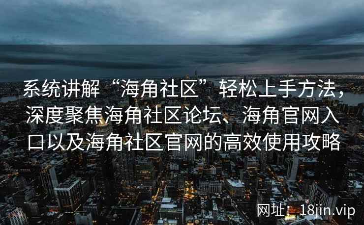 系统讲解“海角社区”轻松上手方法,深度聚焦海角社区论坛、海角官网入口以及海角社区官网的高效使用攻略 系统讲解“海角社区”轻松上手方法,深度聚焦海角社区论坛、海角官网入口以及海角社区官网的高效使用攻略