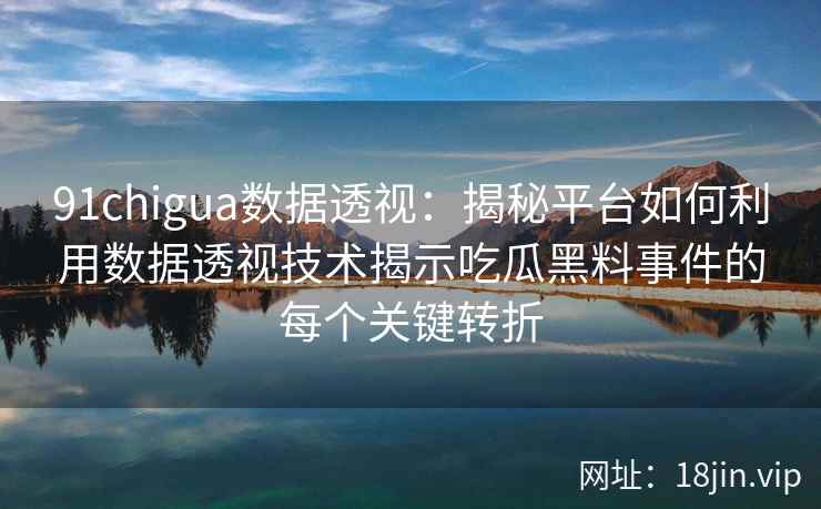 91chigua数据透视:揭秘平台如何利用数据透视技术揭示吃瓜黑料事件的每个关键转折 91chigua数据透视:揭秘平台如何利用数据透视技术揭示吃瓜黑料事件的每个关键转折