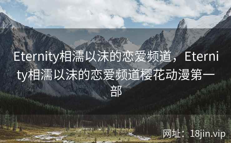 Eternity相濡以沫的恋爱频道，Eternity相濡以沫的恋爱频道樱花动漫第一部