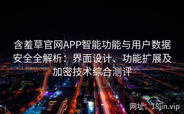 含羞草官网APP智能功能与用户数据安全全解析：界面设计、功能扩展及加密技术综合测评
