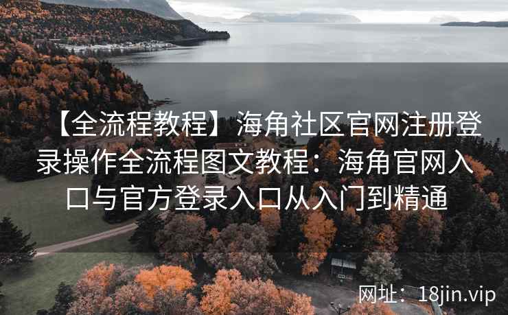 【全流程教程】海角社区官网注册登录操作全流程图文教程:海角官网入口与官方登录入口从入门到精通 【全流程教程】海角社区官网注册登录操作全流程图文教程:海角官网入口与官方登录入口从入门到精通