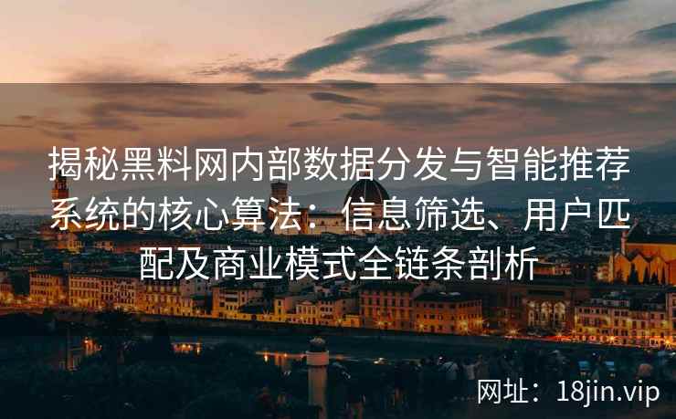 揭秘黑料网内部数据分发与智能推荐系统的核心算法：信息筛选、用户匹配及商业模式全链条剖析