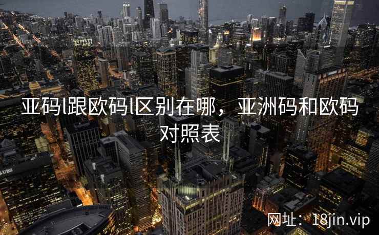亚码l跟欧码l区别在哪，亚洲码和欧码对照表