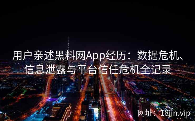 用户亲述黑料网App经历:数据危机、信息泄露与平台信任危机全记录 用户亲述黑料网App经历:数据危机、信息泄露与平台信任危机全记录