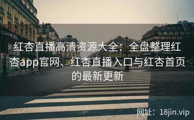 红杏直播高清资源大全:全盘整理红杏app官网、红杏直播入口与红杏首页的最新更新 红杏直播高清资源大全:全盘整理红杏app官网、红杏直播入口与红杏首页的最新更新