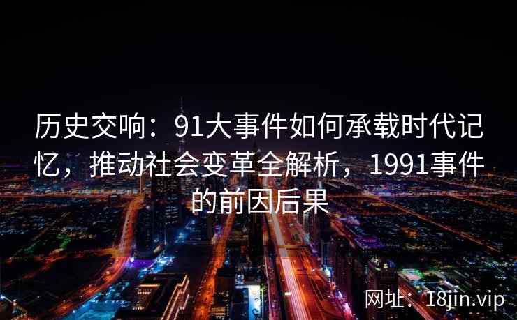 历史交响：91大事件如何承载时代记忆，推动社会变革全解析，1991事件的前因后果