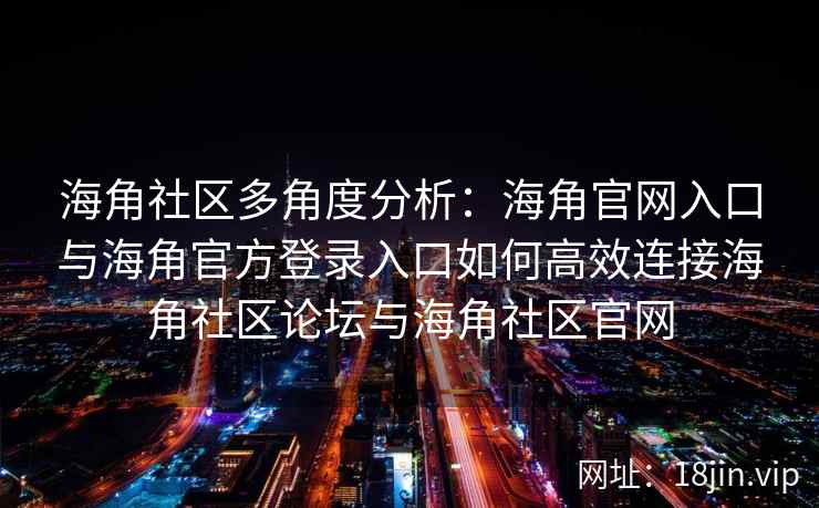 海角社区多角度分析:海角官网入口与海角官方登录入口如何高效连接海角社区论坛与海角社区官网 海角社区多角度分析:海角官网入口与海角官方登录入口如何高效连接海角社区论坛与海角社区官网